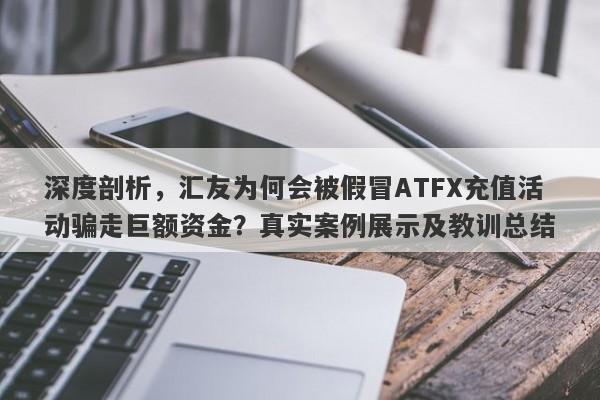 深度剖析，汇友为何会被假冒ATFX充值活动骗走巨额资金？真实案例展示及教训总结-第1张图片-要懂汇圈网