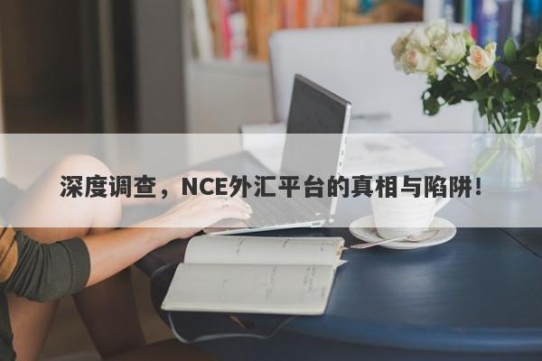 深度调查，NCE外汇平台的真相与陷阱！-第1张图片-要懂汇圈网