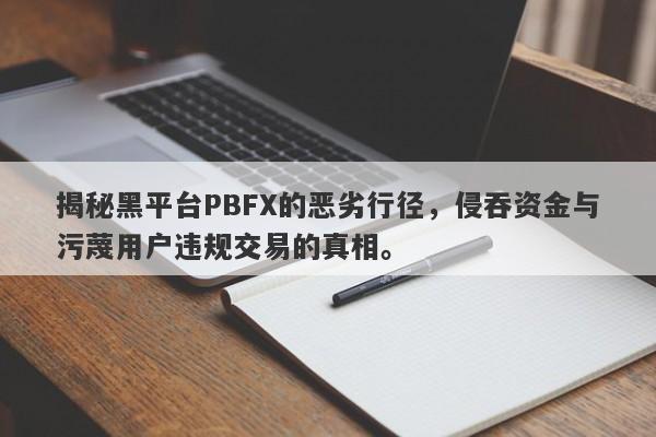 揭秘黑平台PBFX的恶劣行径，侵吞资金与污蔑用户违规交易的真相。-第1张图片-要懂汇圈网