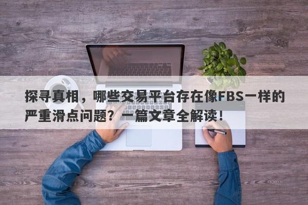 探寻真相，哪些交易平台存在像FBS一样的严重滑点问题？一篇文章全解读！-第1张图片-要懂汇圈网