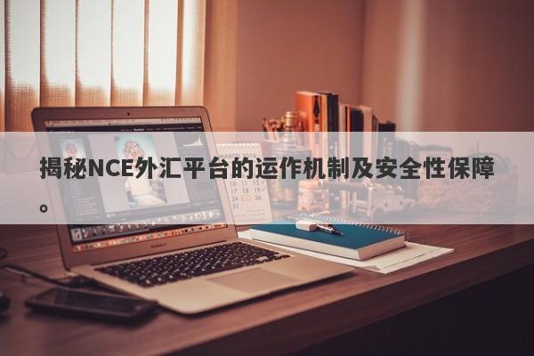 揭秘NCE外汇平台的运作机制及安全性保障。-第1张图片-要懂汇圈网