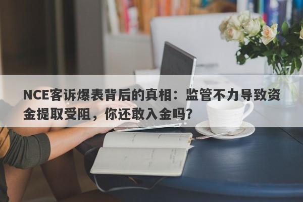 NCE客诉爆表背后的真相：监管不力导致资金提取受阻，你还敢入金吗？-第1张图片-要懂汇圈网