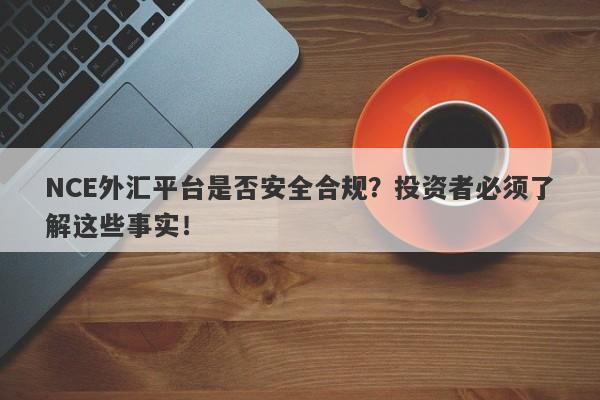 NCE外汇平台是否安全合规？投资者必须了解这些事实！-第1张图片-要懂汇圈网