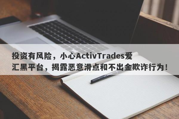 投资有风险，小心ActivTrades爱汇黑平台，揭露恶意滑点和不出金欺诈行为！-第1张图片-要懂汇圈网