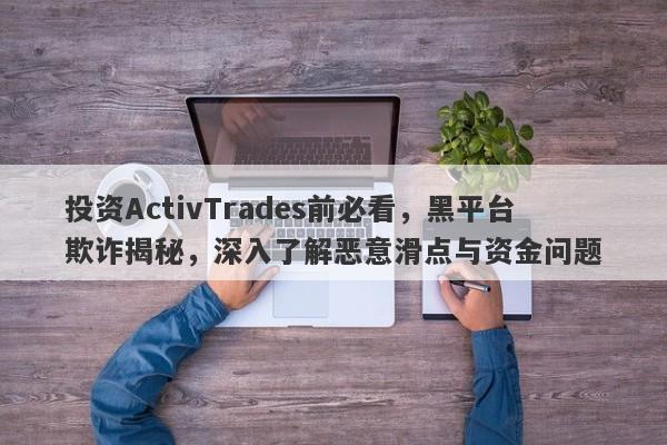 投资ActivTrades前必看，黑平台欺诈揭秘，深入了解恶意滑点与资金问题-第1张图片-要懂汇圈网