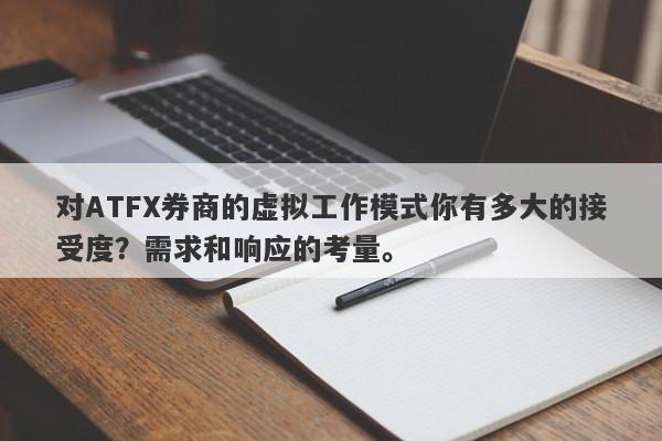 对ATFX券商的虚拟工作模式你有多大的接受度？需求和响应的考量。-第1张图片-要懂汇圈网