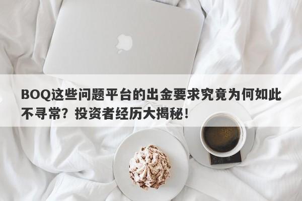 BOQ这些问题平台的出金要求究竟为何如此不寻常？投资者经历大揭秘！-第1张图片-要懂汇圈网