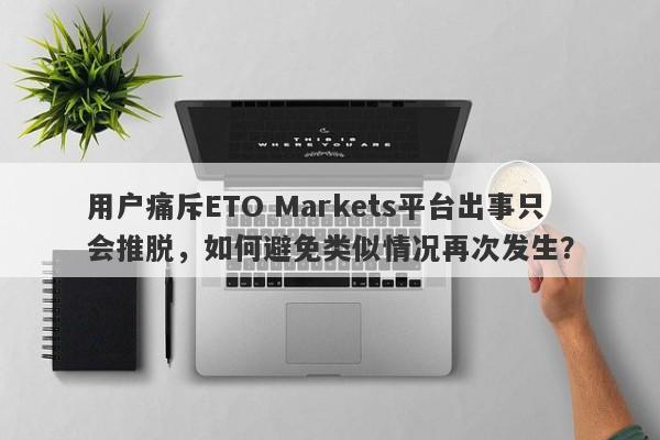 用户痛斥ETO Markets平台出事只会推脱，如何避免类似情况再次发生？-第1张图片-要懂汇圈网