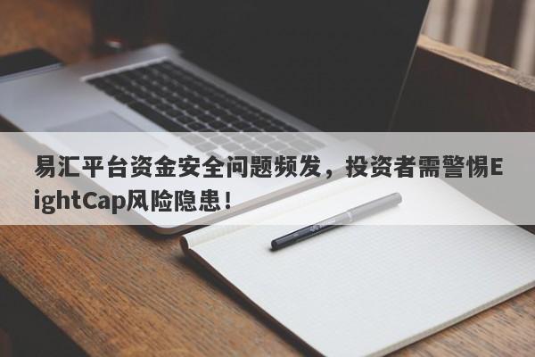 易汇平台资金安全问题频发，投资者需警惕EightCap风险隐患！-第1张图片-要懂汇圈网