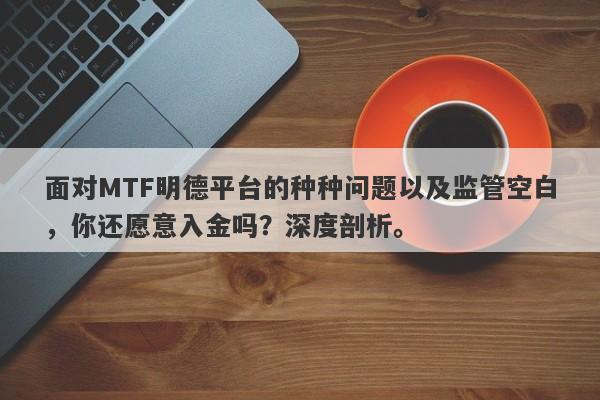 面对MTF明德平台的种种问题以及监管空白，你还愿意入金吗？深度剖析。-第1张图片-要懂汇圈网