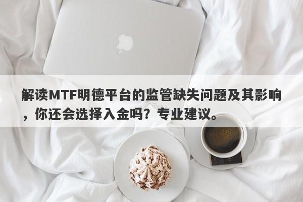 解读MTF明德平台的监管缺失问题及其影响，你还会选择入金吗？专业建议。-第1张图片-要懂汇圈网