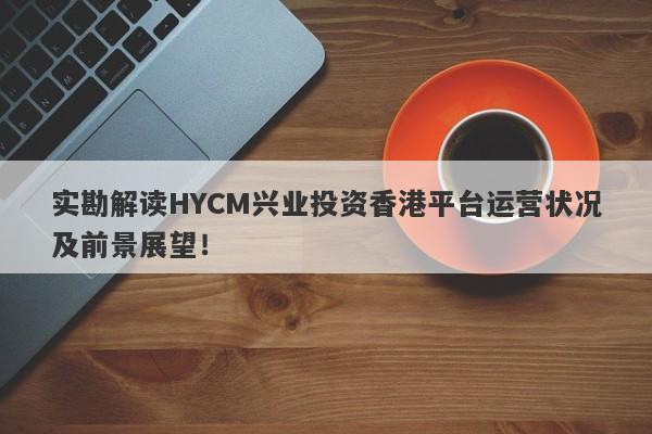 实勘解读HYCM兴业投资香港平台运营状况及前景展望！-第1张图片-要懂汇圈网