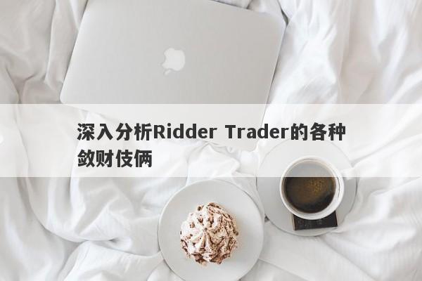 深入分析Ridder Trader的各种敛财伎俩-第1张图片-要懂汇圈网