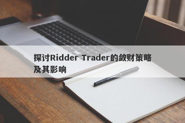 探讨Ridder Trader的敛财策略及其影响-第1张图片-要懂汇圈网