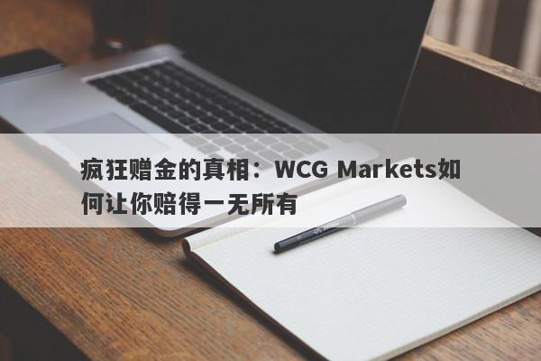 疯狂赠金的真相：WCG Markets如何让你赔得一无所有-第1张图片-要懂汇圈网