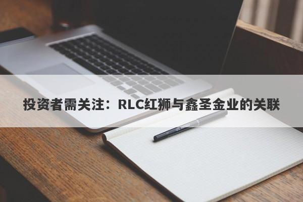 投资者需关注：RLC红狮与鑫圣金业的关联-第1张图片-要懂汇圈网