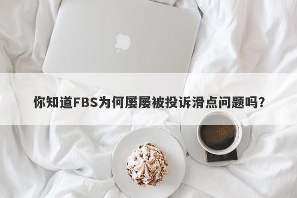 你知道FBS为何屡屡被投诉滑点问题吗？-第1张图片-要懂汇圈网