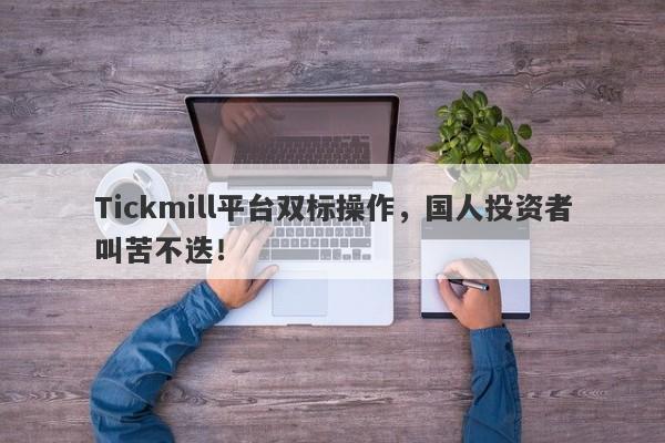 Tickmill平台双标操作，国人投资者叫苦不迭！-第1张图片-要懂汇圈网