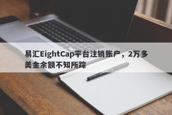 易汇EightCap平台注销账户，2万多美金余额不知所踪-第1张图片-要懂汇圈网