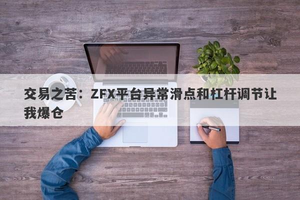 交易之苦：ZFX平台异常滑点和杠杆调节让我爆仓-第1张图片-要懂汇圈网