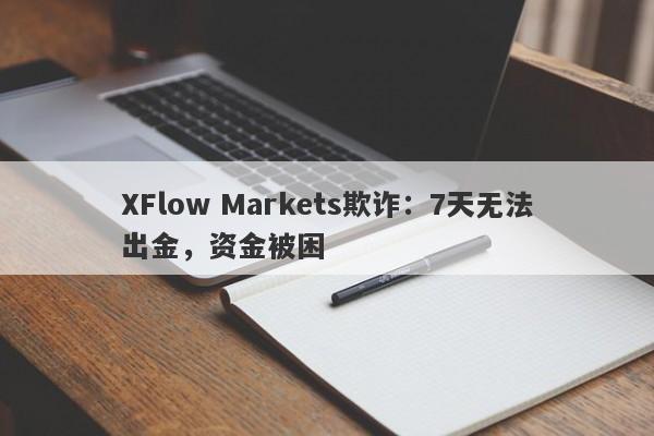 XFlow Markets欺诈：7天无法出金，资金被困-第1张图片-要懂汇圈网