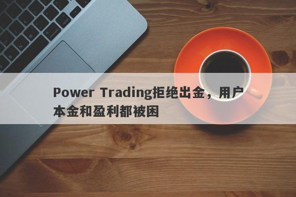 Power Trading拒绝出金，用户本金和盈利都被困-第1张图片-要懂汇圈网