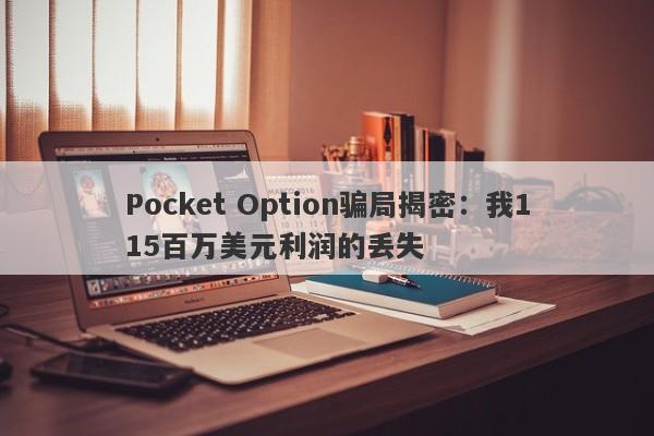 Pocket Option骗局揭密：我115百万美元利润的丢失-第1张图片-要懂汇圈网