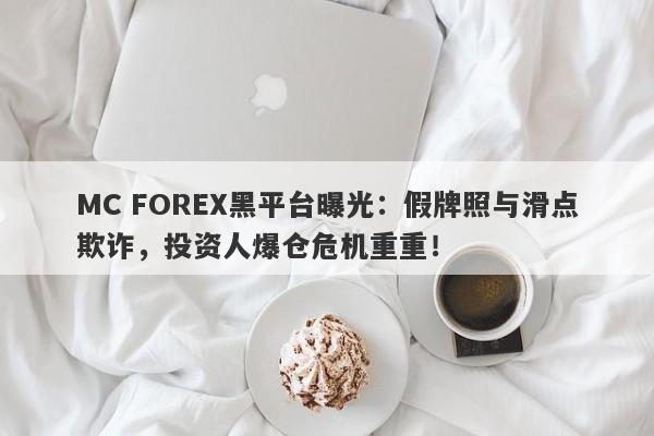 MC FOREX黑平台曝光：假牌照与滑点欺诈，投资人爆仓危机重重！-第1张图片-要懂汇圈网