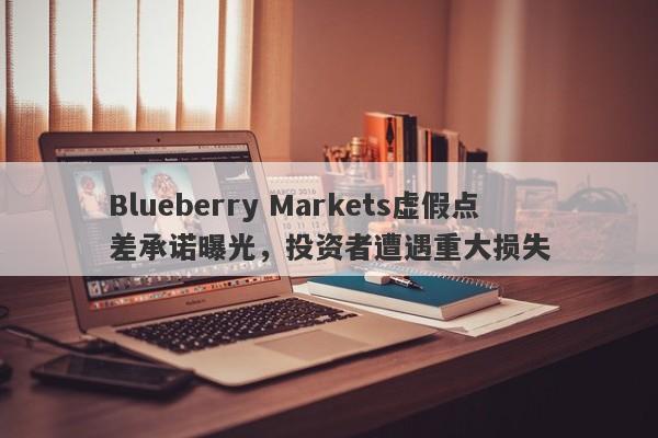 Blueberry Markets虚假点差承诺曝光，投资者遭遇重大损失-第1张图片-要懂汇圈网