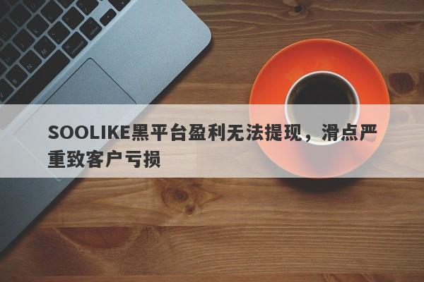 SOOLIKE黑平台盈利无法提现，滑点严重致客户亏损-第1张图片-要懂汇圈网