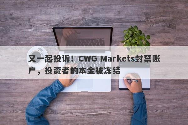 又一起投诉！CWG Markets封禁账户，投资者的本金被冻结-第1张图片-要懂汇圈网