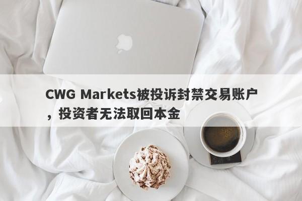 CWG Markets被投诉封禁交易账户，投资者无法取回本金-第1张图片-要懂汇圈网