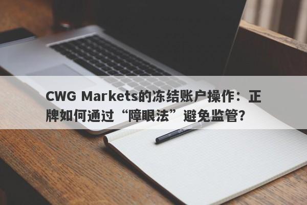 CWG Markets的冻结账户操作：正牌如何通过“障眼法”避免监管？-第1张图片-要懂汇圈网