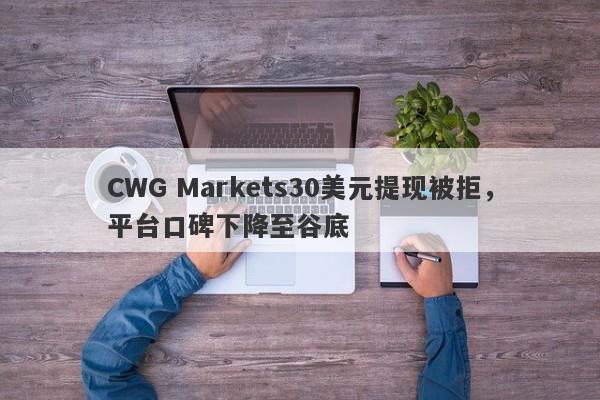 CWG Markets30美元提现被拒，平台口碑下降至谷底-第1张图片-要懂汇圈网