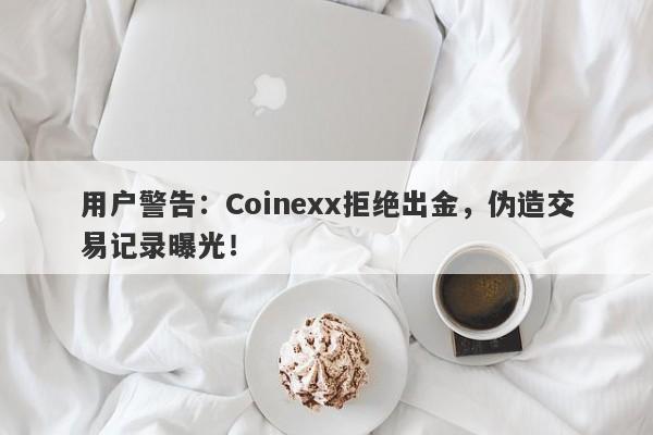 用户警告：Coinexx拒绝出金，伪造交易记录曝光！-第1张图片-要懂汇圈网