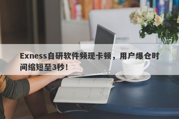 Exness自研软件频现卡顿，用户爆仓时间缩短至3秒！-第1张图片-要懂汇圈网