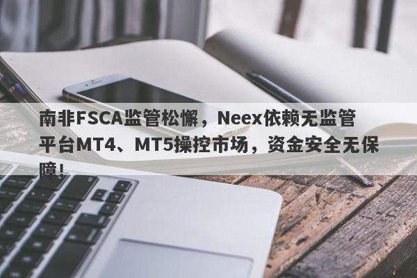 南非FSCA监管松懈，Neex依赖无监管平台MT4、MT5操控市场，资金安全无保障！-第1张图片-要懂汇圈网