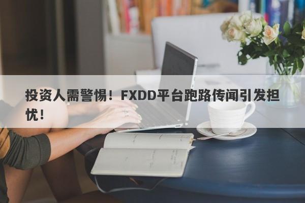 投资人需警惕！FXDD平台跑路传闻引发担忧！-第1张图片-要懂汇圈网