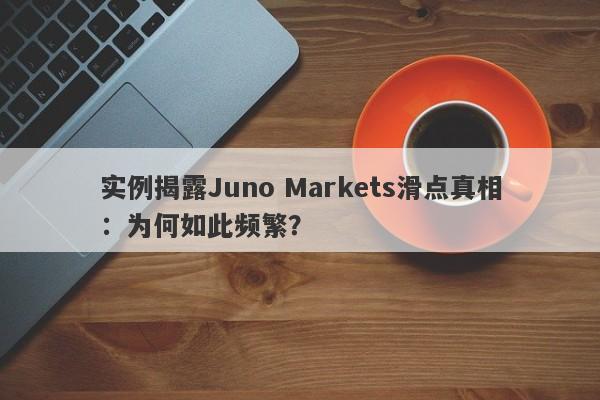 实例揭露Juno Markets滑点真相：为何如此频繁？-第1张图片-要懂汇圈网