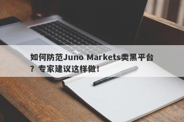 如何防范Juno Markets类黑平台？专家建议这样做！-第1张图片-要懂汇圈网