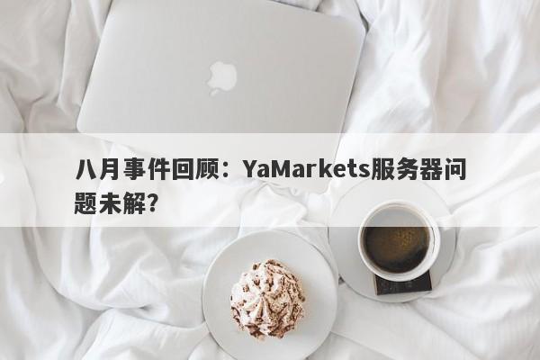 八月事件回顾：YaMarkets服务器问题未解？-第1张图片-要懂汇圈网