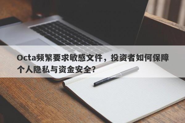 Octa频繁要求敏感文件，投资者如何保障个人隐私与资金安全？-第1张图片-要懂汇圈网