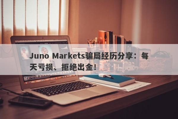 Juno Markets骗局经历分享：每天亏损、拒绝出金！-第1张图片-要懂汇圈网