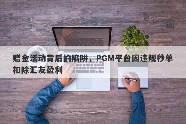 赠金活动背后的陷阱，PGM平台因违规秒单扣除汇友盈利-第1张图片-要懂汇圈网