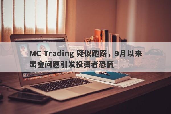 MC Trading 疑似跑路，9月以来出金问题引发投资者恐慌-第1张图片-要懂汇圈网