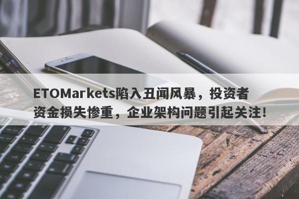 ETOMarkets陷入丑闻风暴，投资者资金损失惨重，企业架构问题引起关注！-第1张图片-要懂汇圈网