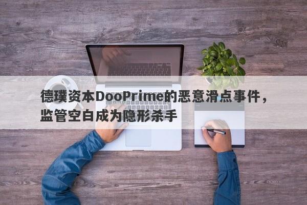 德璞资本DooPrime的恶意滑点事件，监管空白成为隐形杀手-第1张图片-要懂汇圈网