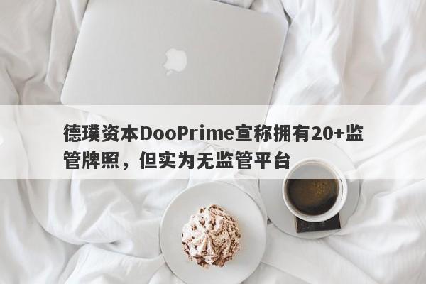 德璞资本DooPrime宣称拥有20+监管牌照，但实为无监管平台-第1张图片-要懂汇圈网