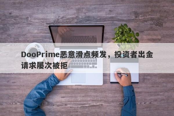 DooPrime恶意滑点频发，投资者出金请求屡次被拒-第1张图片-要懂汇圈网