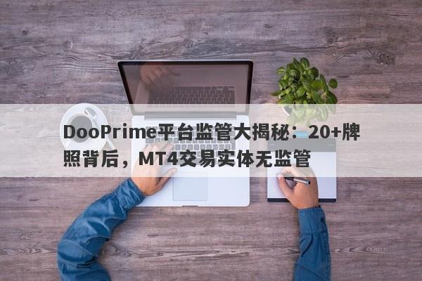 DooPrime平台监管大揭秘：20+牌照背后，MT4交易实体无监管-第1张图片-要懂汇圈网